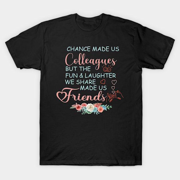 chance made us colleagues but the fun and laughter we share made us friends T-Shirt by tee4ever